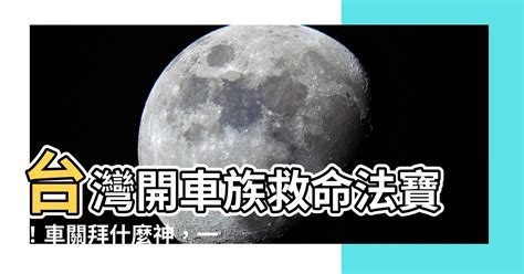 車關要拜什麼|【車關要拜什麼】車關來襲，禍事連連？拜對神明，化解厄運迎好。